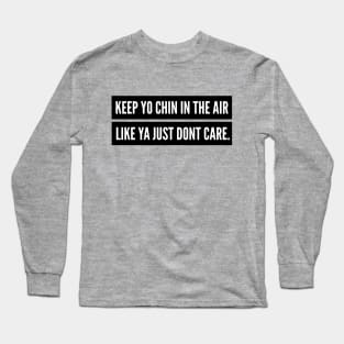 KEEP YO CHIN IN THE AIR, LIKE YOU JUST DON'T CARE. Long Sleeve T-Shirt